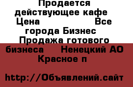 Продается действующее кафе › Цена ­ 18 000 000 - Все города Бизнес » Продажа готового бизнеса   . Ненецкий АО,Красное п.